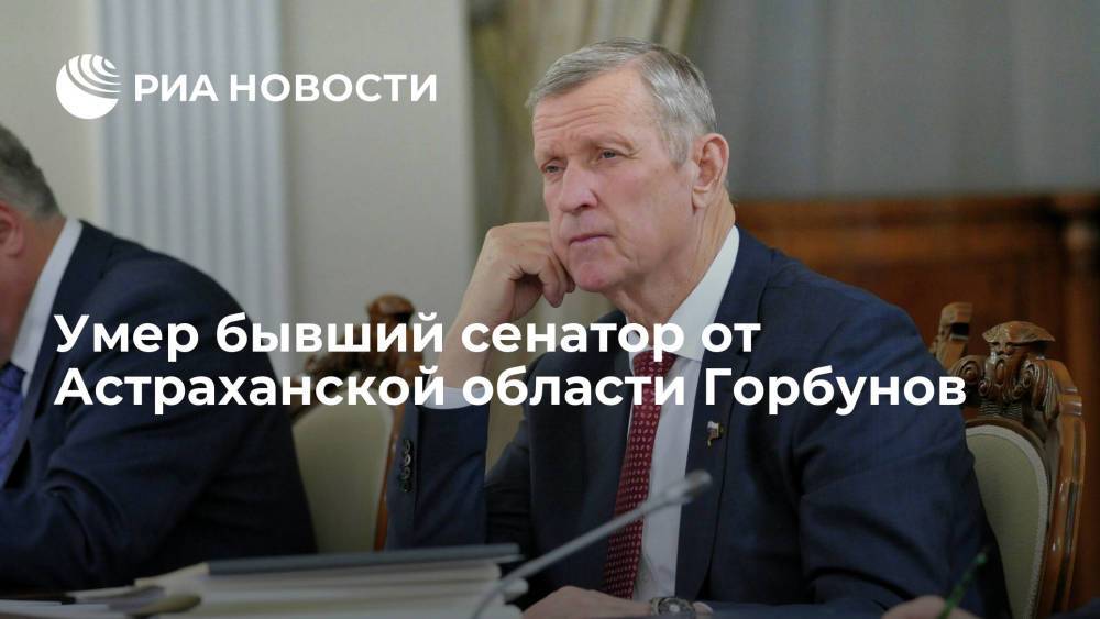 Бывший сенатор от Астраханской области Геннадий Горбунов умер на 76-м году жизни