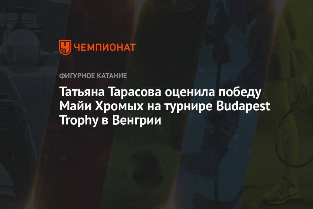 Татьяна Тарасова оценила победу Майи Хромых на турнире Budapest Trophy в Венгрии