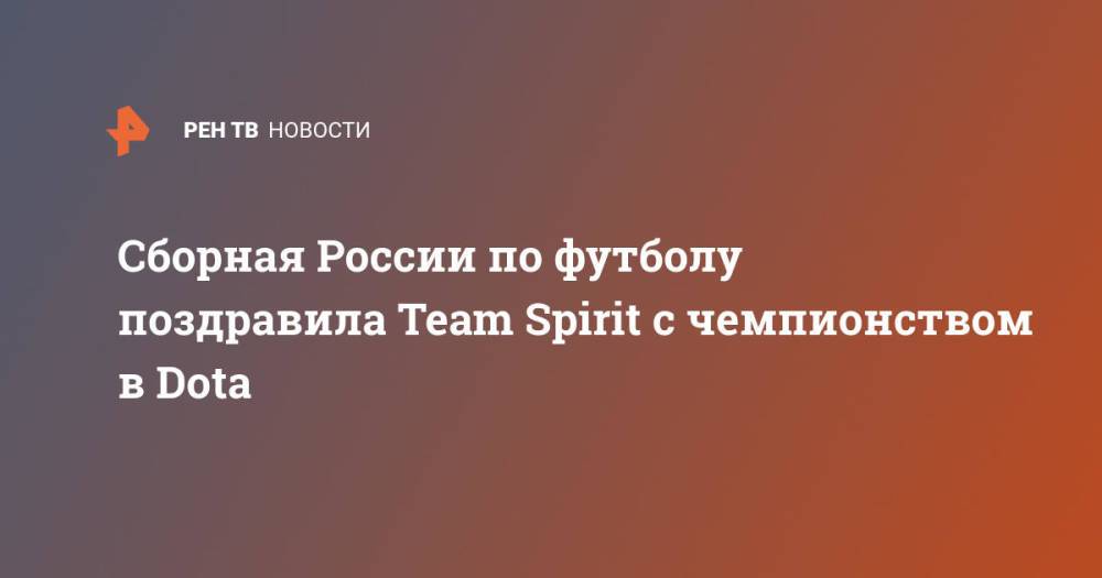 Сборная России по футболу поздравила Team Spirit с чемпионством в Dota