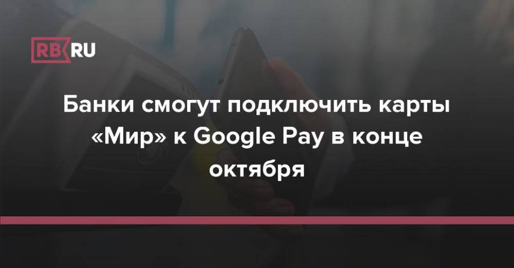 Банки смогут подключить карты «Мир» к Google Pay в конце октября
