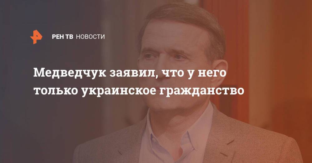 Медведчук заявил, что у него только украинское гражданство