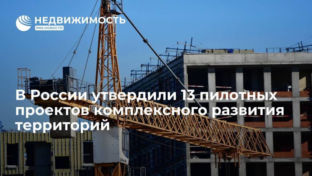 "Дом.РФ": в России утвердили 13 пилотных проектов комплексного развития территорий