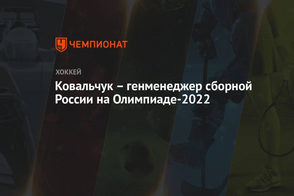 Ковальчук – генменеджер сборной России на Олимпиаде-2022