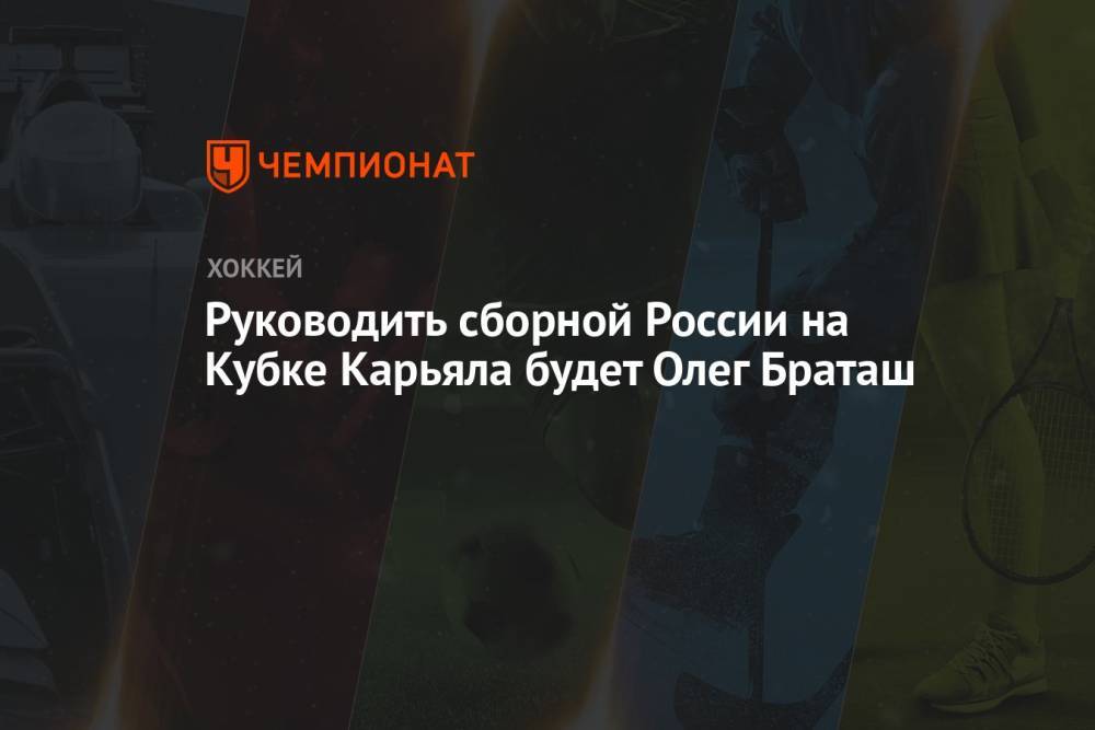 Руководить сборной России на Кубке Карьяла будет Олег Браташ