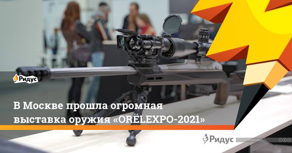 В Москве прошла огромная выставка оружия «ORЁLEXPO-2021»