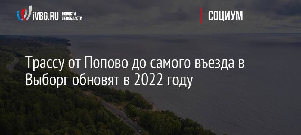 Трассу от Попово до самого въезда в Выборг обновят в 2022 году