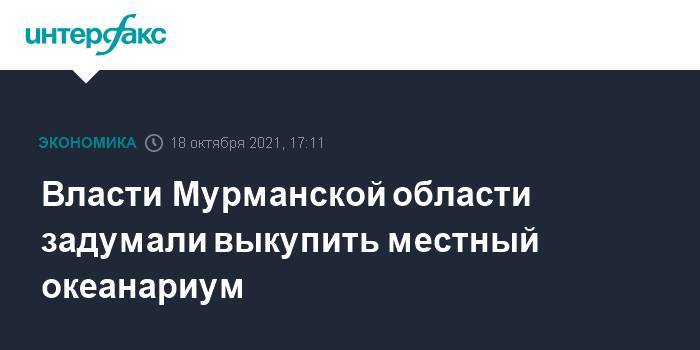 Власти Мурманской области задумали выкупить местный океанариум