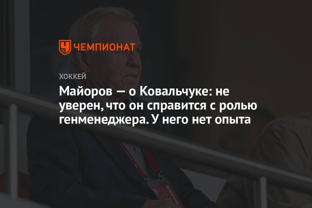 Майоров — о Ковальчуке: не уверен, что он справится с ролью генменеджера. У него нет опыта