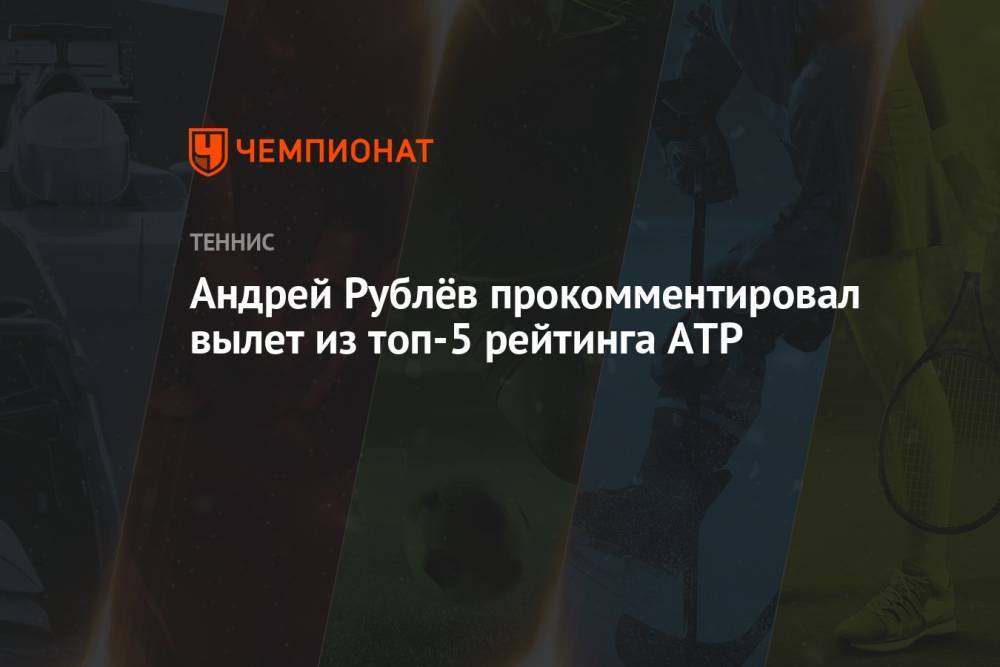 Андрей Рублёв прокомментировал вылет из топ-5 рейтинга ATP