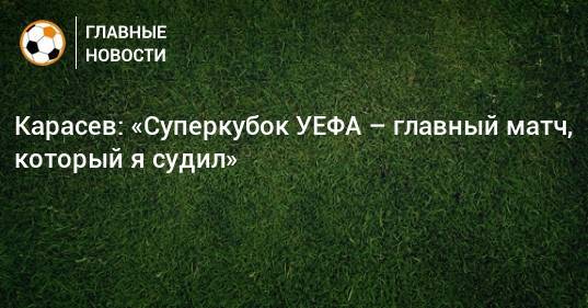 Карасев: «Суперкубок УЕФА – главный матч, который я судил»