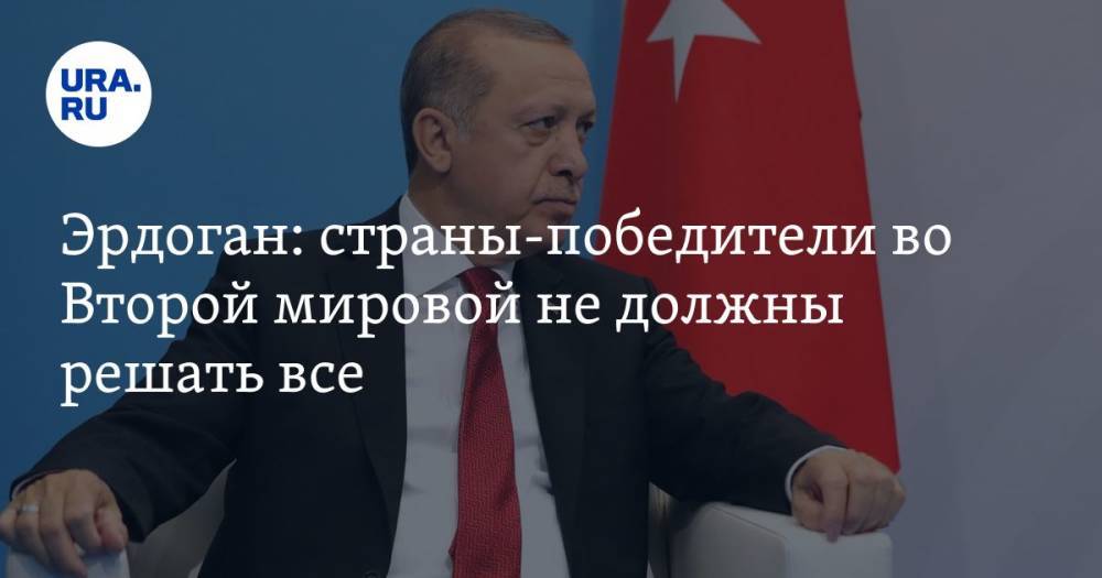 Эрдоган: страны-победители во Второй мировой не должны решать все
