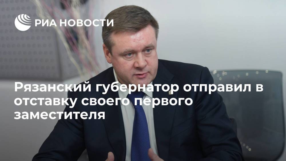 Губернатор Рязанской области Любимов отправил в отставку своего первого заместителя