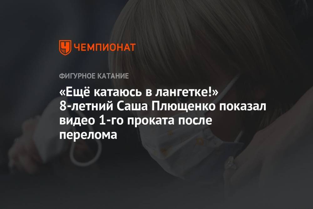 «Ещё катаюсь в лангетке!» 8-летний Саша Плющенко показал видео 1-го проката после перелома