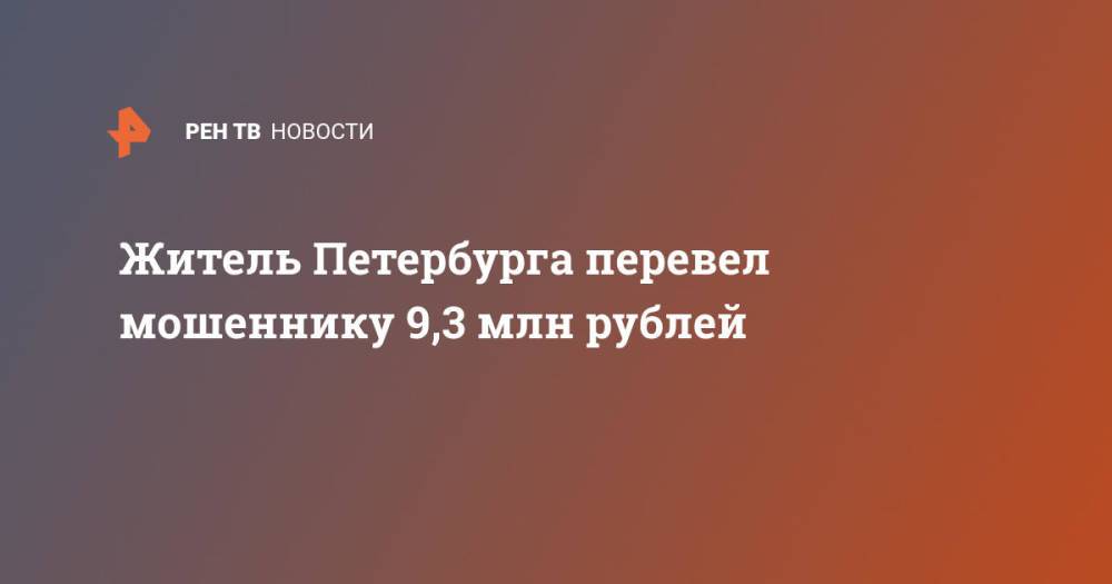 Житель Петербурга перевел мошеннику 9,3 млн рублей