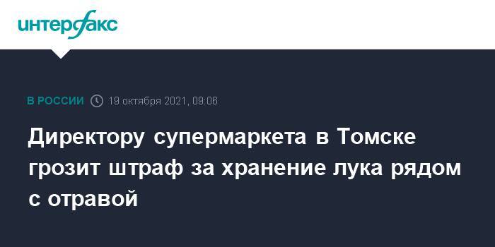 Директору супермаркета в Томске грозит штраф за хранение лука рядом с отравой