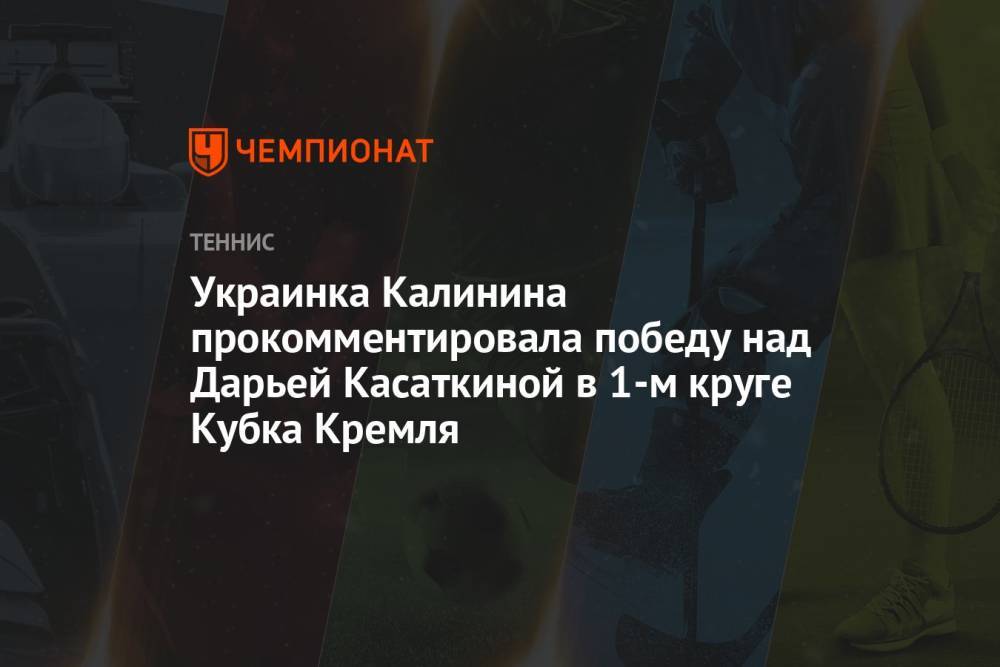 Украинка Калинина прокомментировала победу над Дарьей Касаткиной в 1-м круге Кубка Кремля