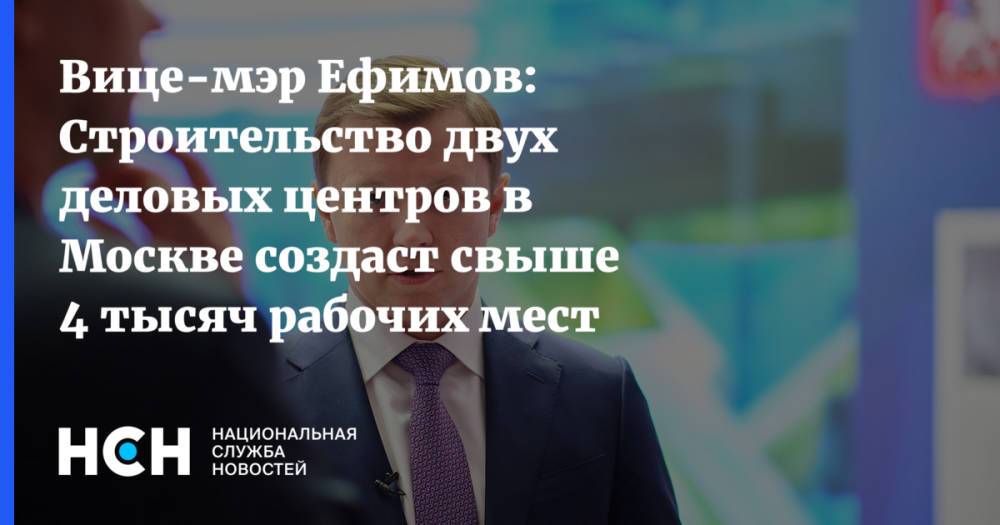 Вице-мэр Ефимов: Строительство двух деловых центров в Москве создаст свыше 4 тысяч рабочих мест