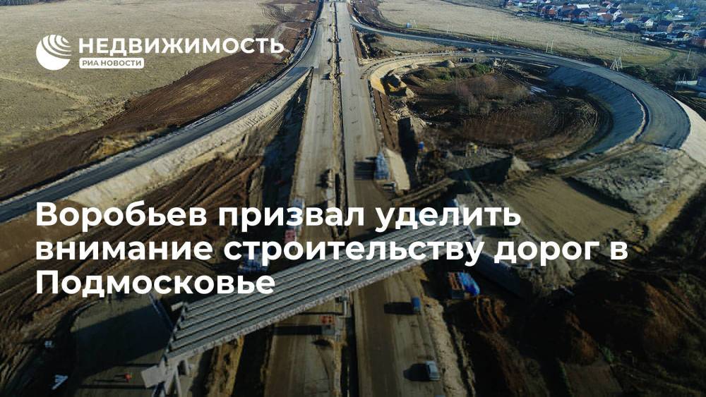 Губернатор Подмосковья Воробьев призвал уделить внимание строительству дорог в регионе