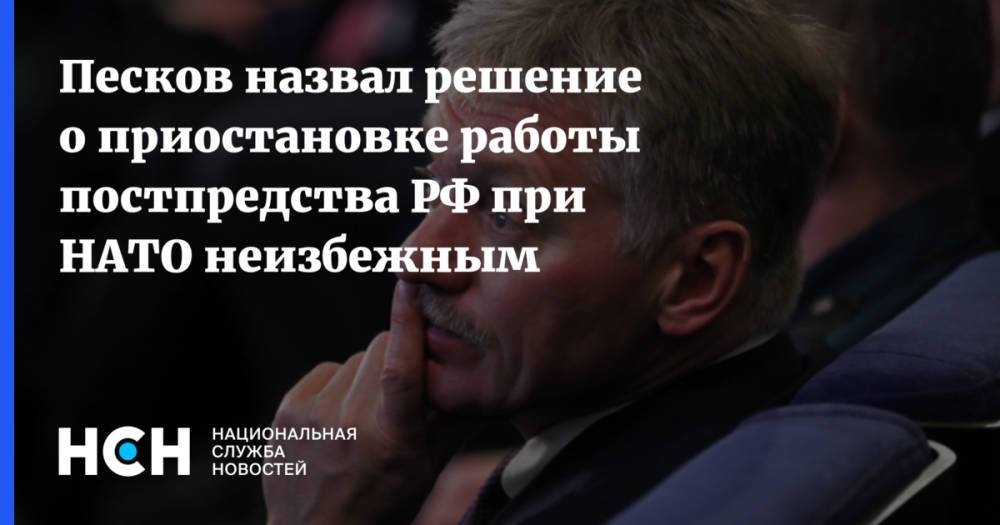 Песков назвал решение о приостановке работы постпредства РФ при НАТО неизбежным