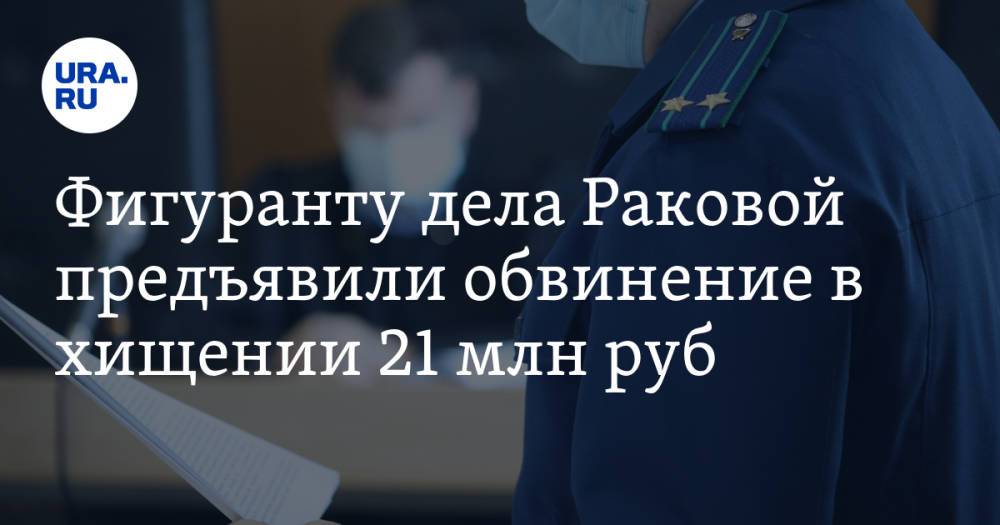 Фигуранту дела Раковой предъявили обвинение в хищении 21 млн руб