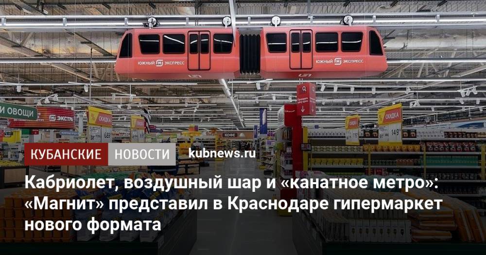 Кабриолет, воздушный шар и «канатное метро»: «Магнит» представил в Краснодаре гипермаркет нового формата