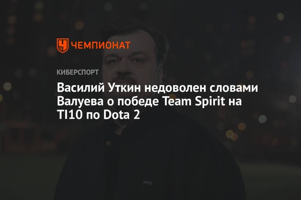 Василий Уткин недоволен словами Валуева о победе Team Spirit на TI10 по Dota 2