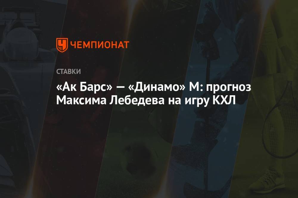 «Ак Барс» — «Динамо» М: прогноз Максима Лебедева на игру КХЛ