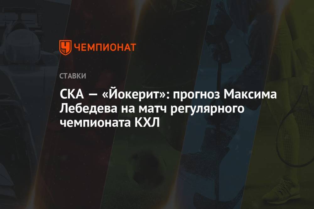 СКА — «Йокерит»: прогноз Максима Лебедева на матч регулярного чемпионата КХЛ
