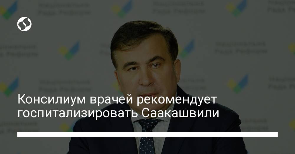 Консилиум врачей рекомендует госпитализировать Саакашвили