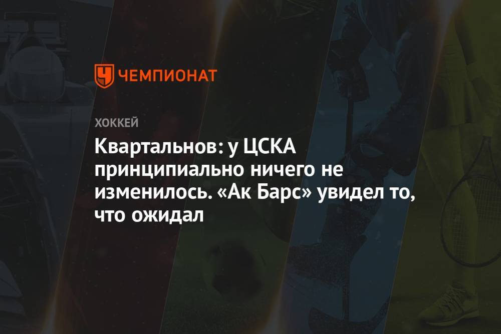 Квартальнов: у ЦСКА принципиально ничего не изменилось. «Ак Барс» увидел то, что ожидал