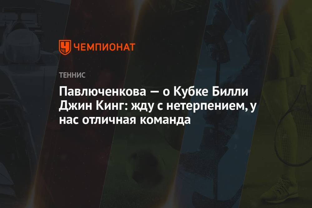 Павлюченкова — о Кубке Билли Джин Кинг: жду с нетерпением, у нас отличная команда