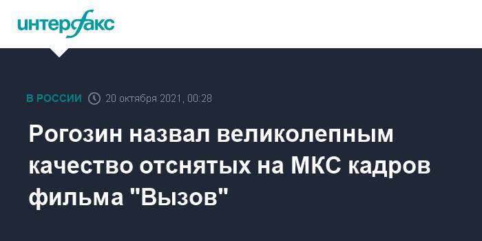 Рогозин назвал великолепным качество отснятых на МКС кадров фильма "Вызов"