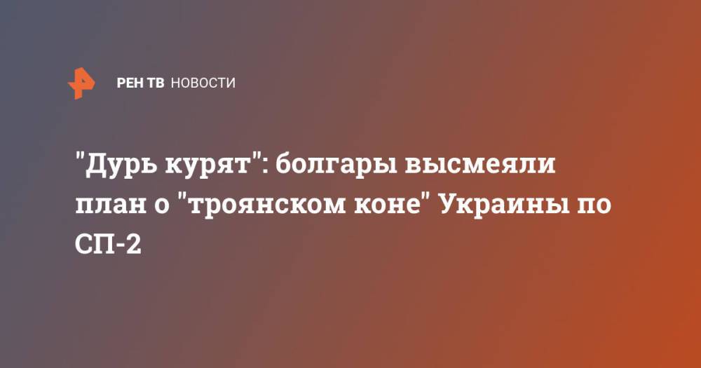 "Дурь курят": болгары высмеяли план о "троянском коне" Украины по СП-2