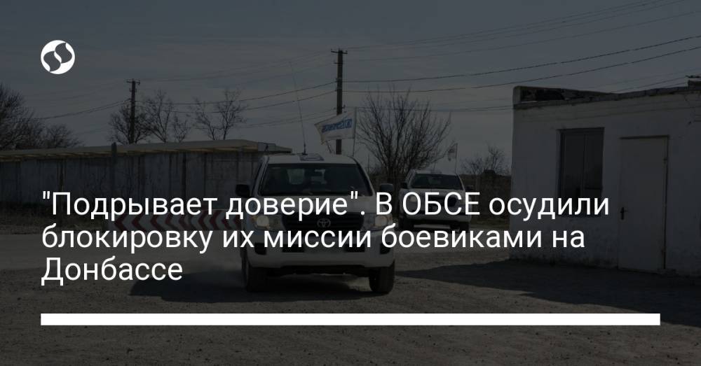 "Подрывает доверие". В ОБСЕ осудили блокировку их миссии боевиками на Донбассе