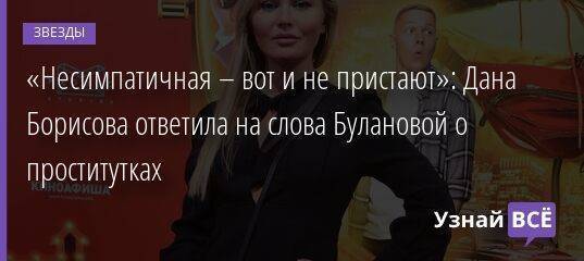 «Несимпатичная – вот и не пристают»: Дана Борисова ответила на слова Булановой о проститутках