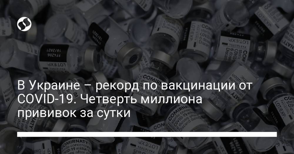 В Украине – рекорд по вакцинации от COVID-19. Четверть миллиона прививок за сутки