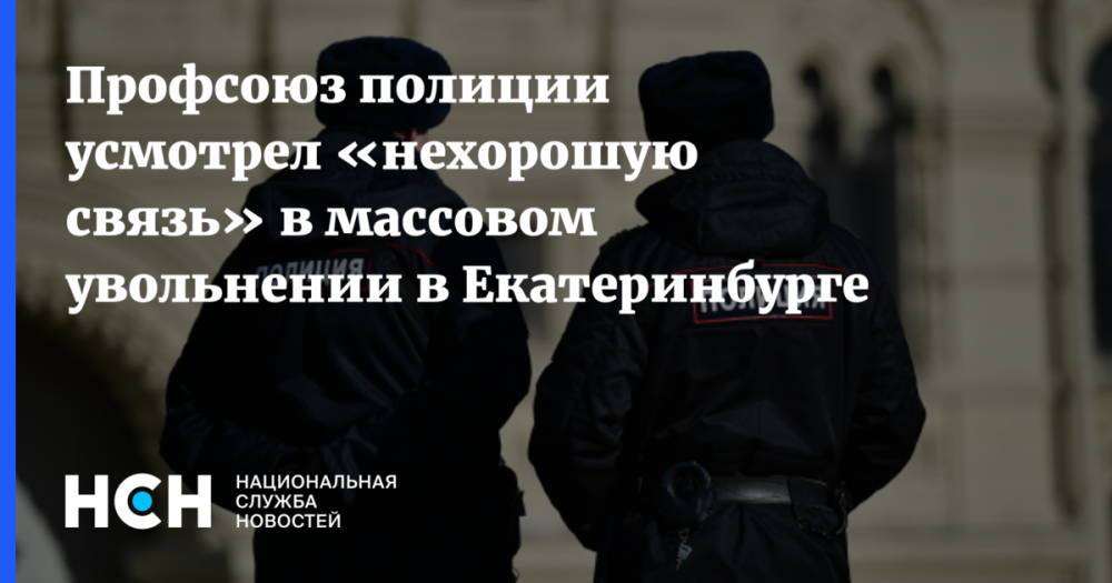 Профсоюз полиции усмотрел «нехорошую связь» в массовом увольнении в Екатеринбурге