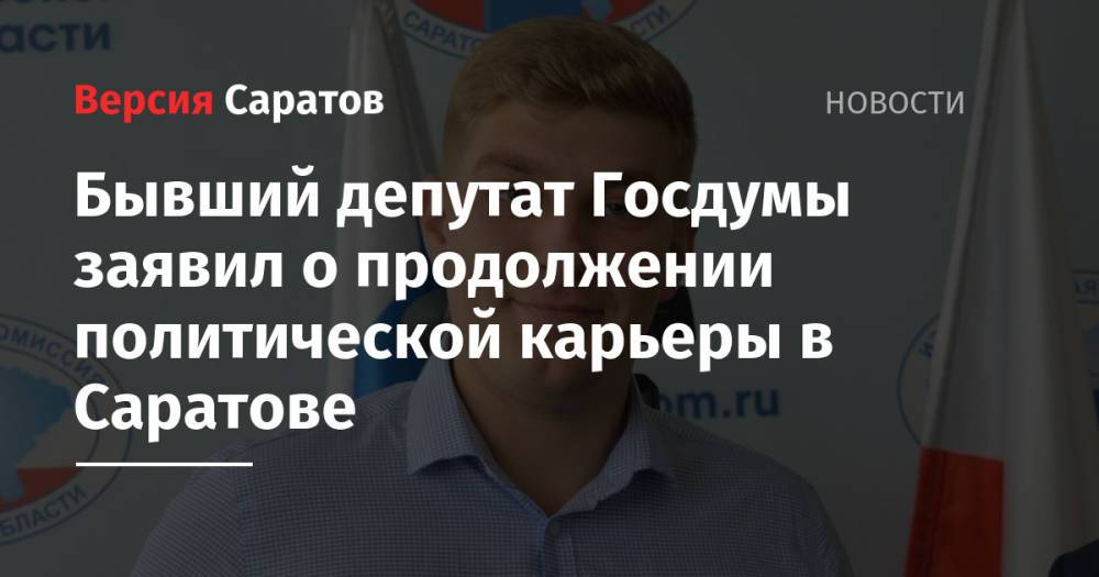 Бывший депутат Госдумы заявил о продолжении политической карьеры в Саратове