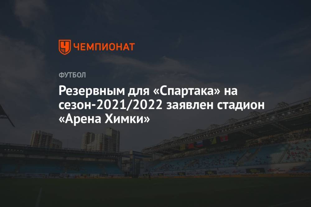 Резервным для «Спартака» на сезон-2021/2022 заявлен стадион «Арена Химки»