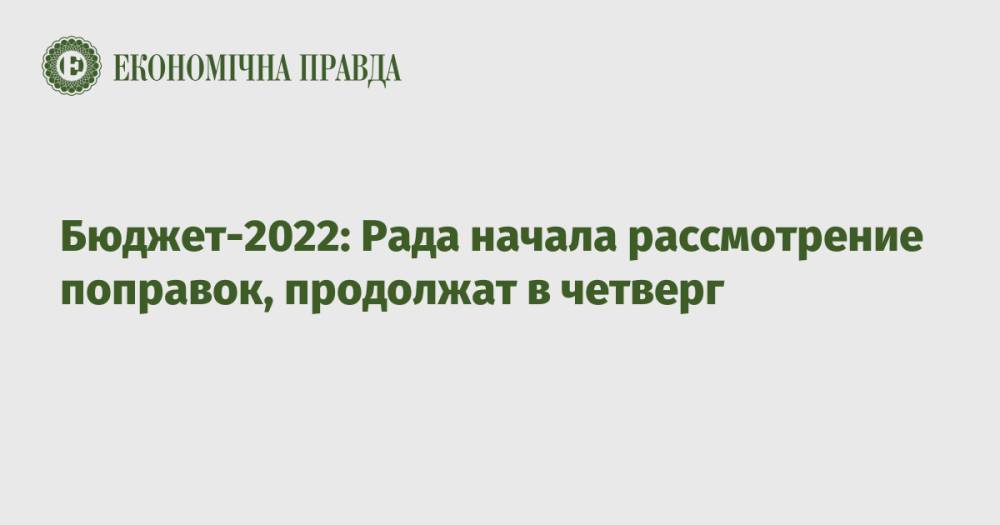 Бюджет-2022: Рада начала рассмотрение поправок ко второму чтению, продолжат в четверг