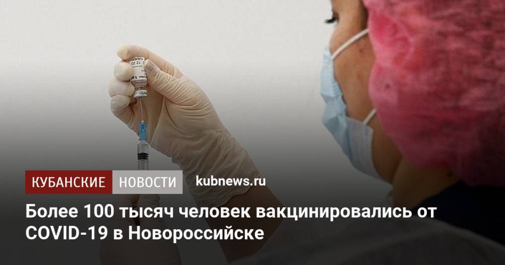 Более 100 тысяч человек вакцинировались от COVID-19 в Новороссийске