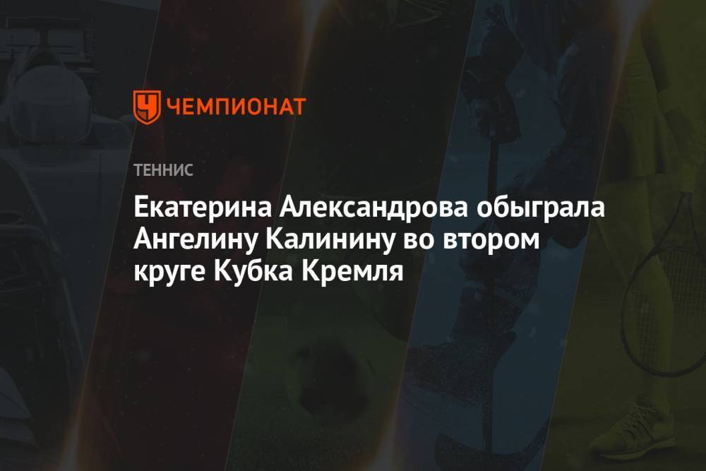 Екатерина Александрова обыграла Ангелину Калинину во втором круге Кубка Кремля