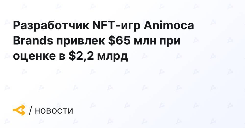 Разработчик NFT-игр Animoca Brands привлек $65 млн при оценке в $2,2 млрд