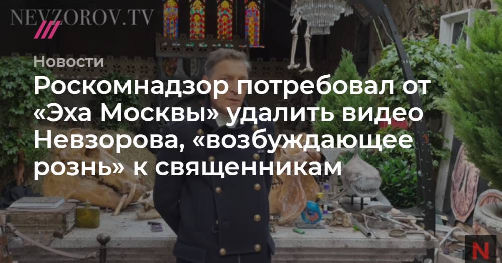 Роскомнадзор потребовал от «Эха Москвы» удалить видео Невзорова, «возбуждающее рознь» к священникам