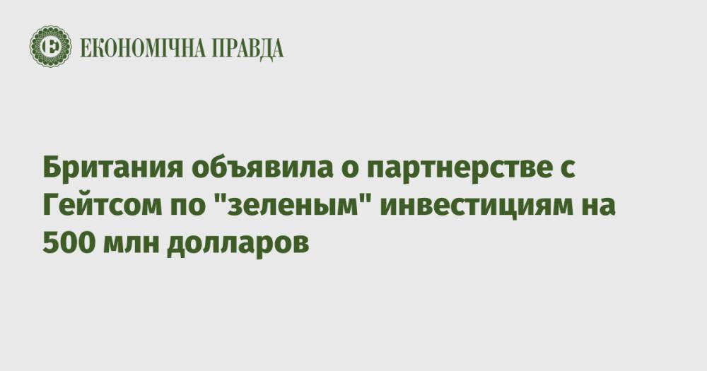 Британия объявила о партнерстве с Гейтсом по "зеленым" инвестициям на 500 млн долларов