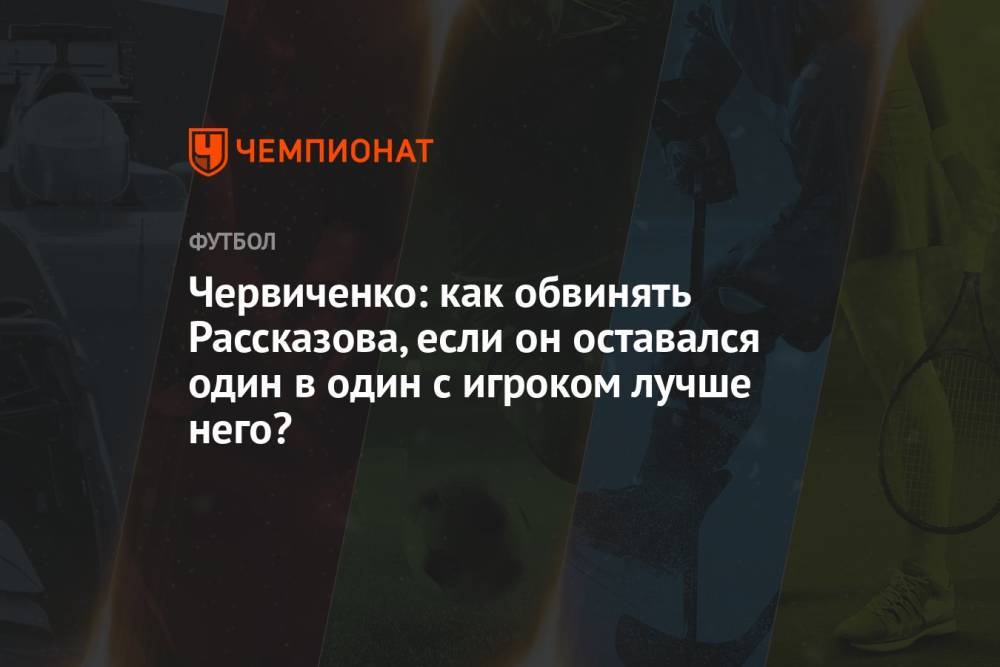 Червиченко: как обвинять Рассказова, если он оставался один в один с игроком лучше него?