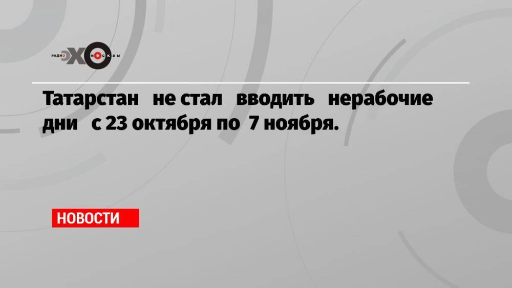 Татарстан не стал вводить нерабочие дни с 23 октября по 7 ноября.