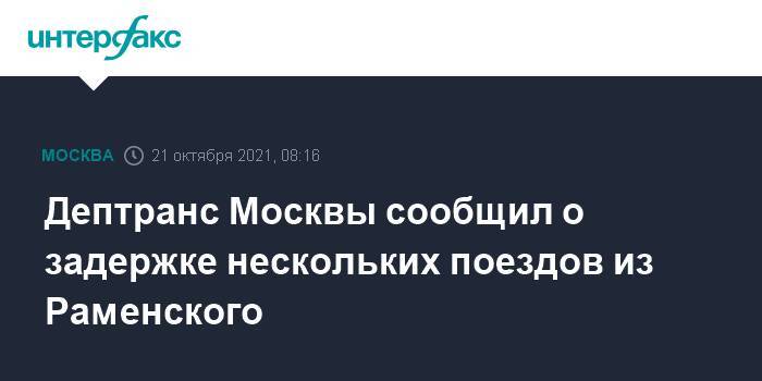 Дептранс Москвы сообщил о задержке нескольких поездов из Раменского