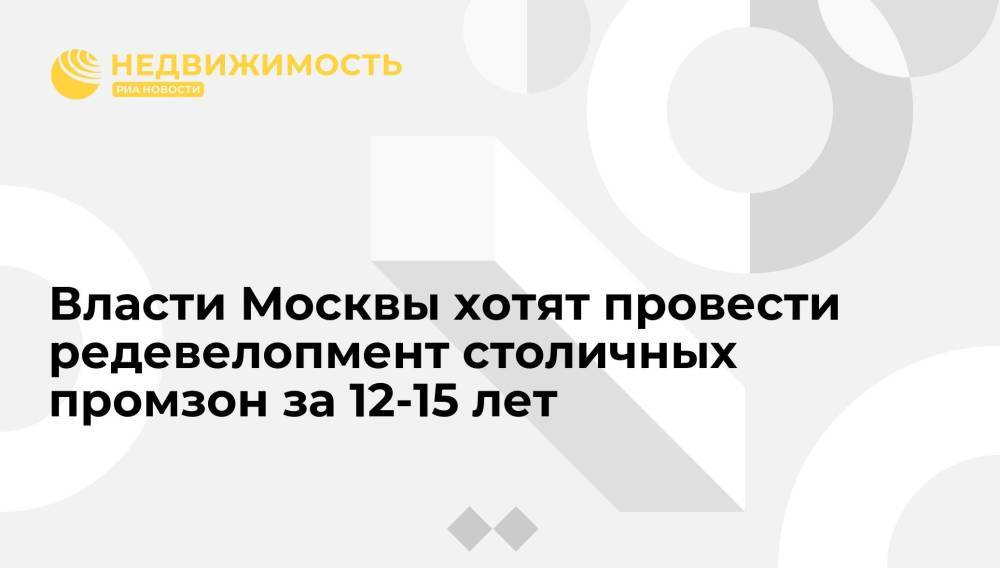 Власти Москвы хотят провести редевелопмент столичных промзон за 12-15 лет