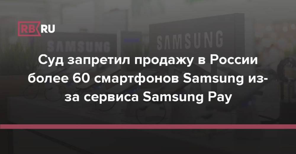 Суд запретил продажу в России более 60 смартфонов Samsung из-за сервиса Samsung Рау